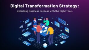 Digital Transformation Strategy: Unlocking Business Success with the Right Tools